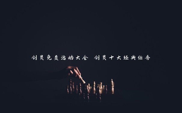 剑灵免费活动大全 剑灵十大经典任务 剑灵免费活动大全 剑灵十大经典任务