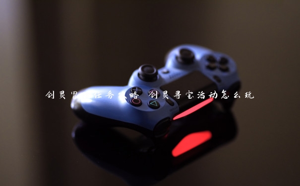 剑灵冒险任务攻略 剑灵寻宝活动怎么玩