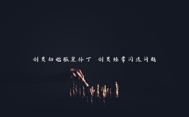 剑灵初始服装补丁 剑灵经常闪退问题 剑灵初始服装补丁 剑灵经常闪退问题