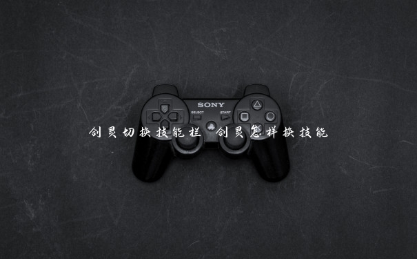 剑灵切换技能栏 剑灵怎样换技能 剑灵切换技能栏 剑灵怎样换技能