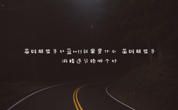 英雄联盟手红蓝buff效果是什么 英雄联盟手游精选分路哪个好 英雄联盟手红蓝buff效果是什么 英雄联盟手游精选分路哪个好