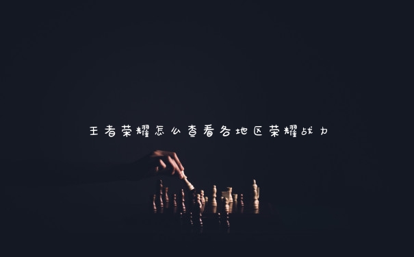 王者荣耀怎么查看各地区荣耀战力