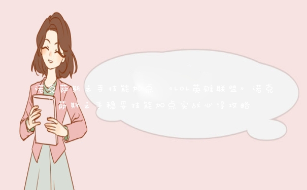诺克萨斯之手技能加点 《LOL英雄联盟》诺克萨斯之手稳妥技能加点实战心得攻略 诺克萨斯之手技能加点 《LOL英雄联盟》诺克萨斯之手稳妥技能加点实战心得攻略