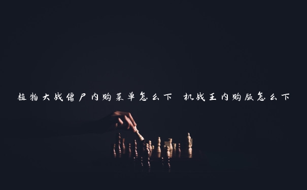 植物大战僵尸内购菜单怎么下 机战王内购版怎么下 植物大战僵尸内购菜单怎么下 机战王内购版怎么下