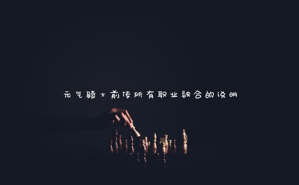 元气骑士前传所有职业融合的说明 元气骑士前传所有职业融合的说明
