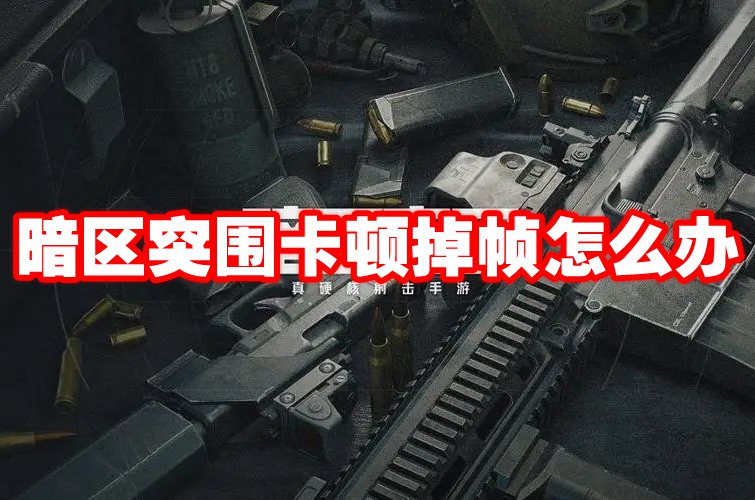 暗区突围卡顿掉帧怎么办