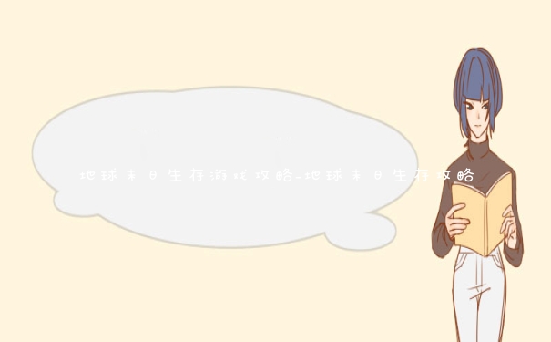地球末日生存游戏攻略_地球末日生存攻略