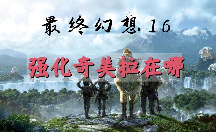 最终幻想16强化奇美拉位置