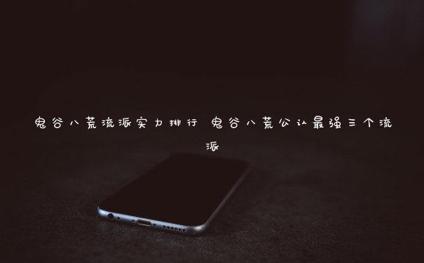 鬼谷八荒流派实力排行 鬼谷八荒公认最强三个流派