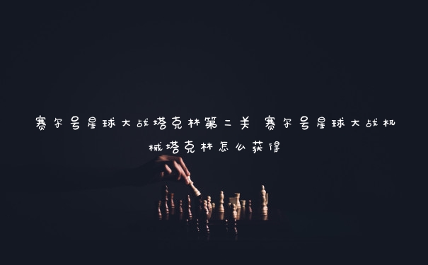 赛尔号星球大战塔克林第二关 赛尔号星球大战机械塔克林怎么获得