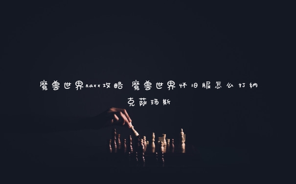 魔兽世界naxx攻略 魔兽世界怀旧服怎么打纳克萨玛斯