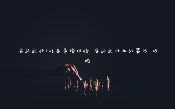 混乱武林3谁与争锋攻略 混乱武林血战黄沙 攻略