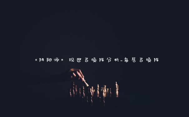 《阴阳师》现世召唤阵分析_鸟居召唤阵