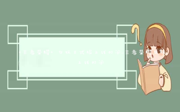《王者荣耀》女娲正式服上线时间_王者荣耀女娲上线时间