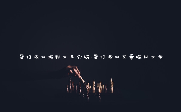 蛋仔派对昵称大全介绍_蛋仔派对可爱昵称大全