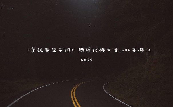 《英雄联盟手游》错误代码大全_LOL手游100034