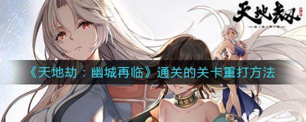 天地劫幽城再临如何重开 天地劫幽城再临通关的关卡重打方法