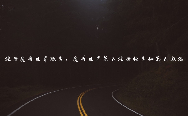 注册魔兽世界账号,魔兽世界怎么注册帐号和怎么激活 注册魔兽世界账号,魔兽世界怎么注册帐号和怎么激活