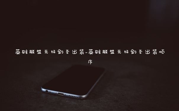 英雄联盟无极剑圣出装_英雄联盟无极剑圣出装顺序