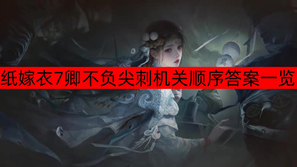 纸嫁衣7卿不负尖刺机关顺序答案是什么