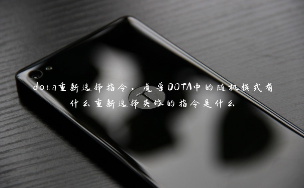 dota重新选择指令，魔兽DOTA中的随机模式有什么重新选择英雄的指令是什么