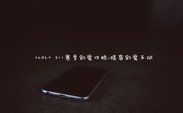 《LOL》S11赛季剑魔攻略_暗裔剑魔天赋