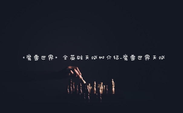 《魔兽世界》全英雄天赋树介绍_魔兽世界天赋
