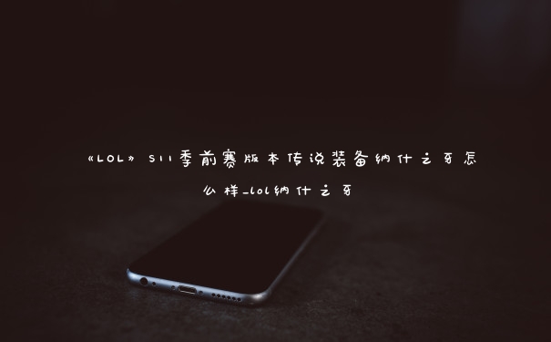 《LOL》S11季前赛版本传说装备纳什之牙怎么样_lol纳什之牙