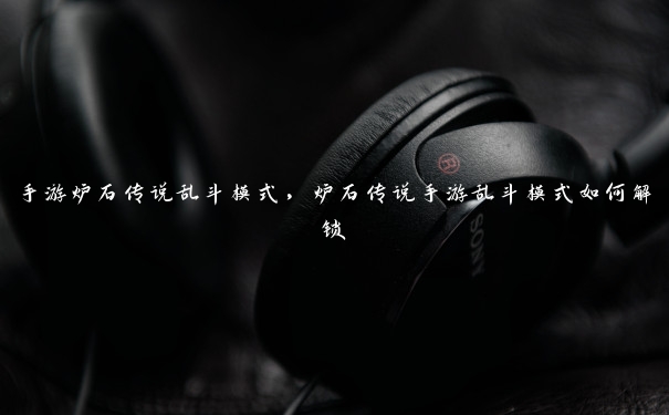 手游炉石传说乱斗模式,炉石传说手游乱斗模式如何解锁 手游炉石传说乱斗模式,炉石传说手游乱斗模式如何解锁
