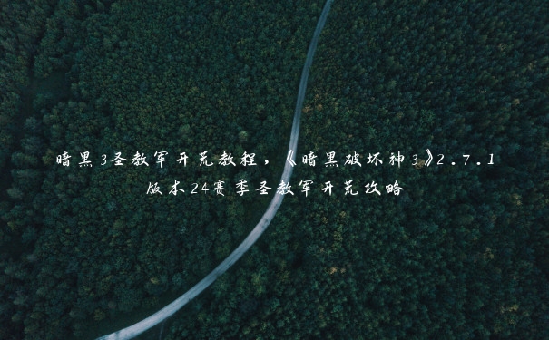 暗黑3圣教军开荒教程，《暗黑破坏神3》2.7.1版本24赛季圣教军开荒攻略