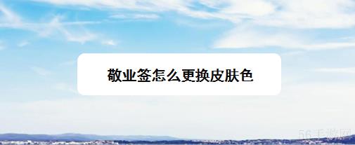 敬业签怎么设置背景颜色 敬业签怎么更换皮肤色