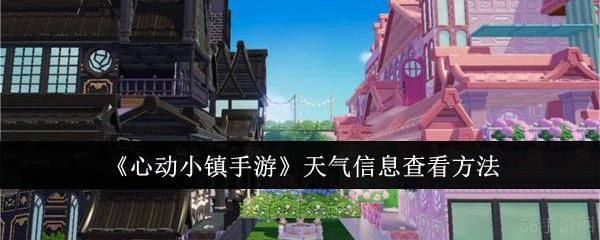 心动小镇手游天气信息怎么查看  心动小镇手游天气信息查看攻略