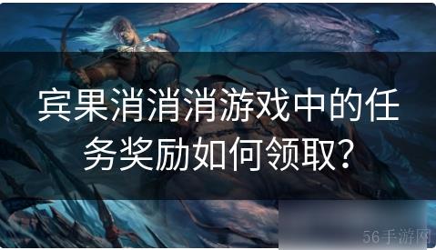宾果消消消怎么领取奖励 宾果消消消游戏中的任务奖励如何领取？