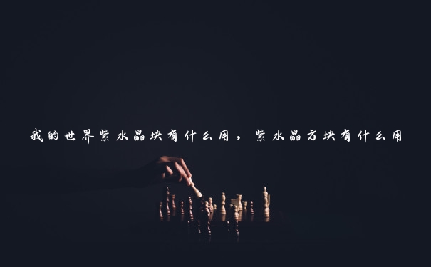 我的世界紫水晶块有什么用，紫水晶方块有什么用