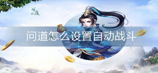 问道飞仙怎么设置自动攻击主将技能 问道怎么设置自动战斗-自动战斗设置攻略