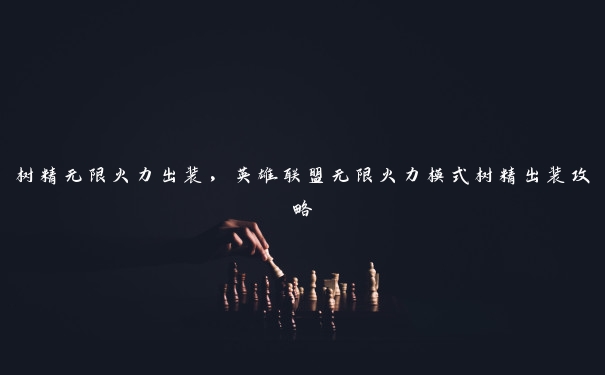 树精无限火力出装，英雄联盟无限火力模式树精出装攻略