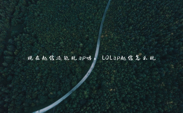现在赵信还能玩ap吗,LOLap赵信怎么玩 现在赵信还能玩ap吗,LOLap赵信怎么玩