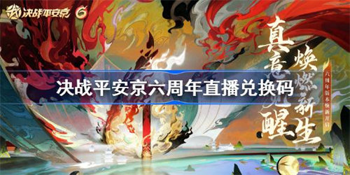 决战平安京六周年直播兑换码是什么 决战平安京六周年直播兑换码详情一览