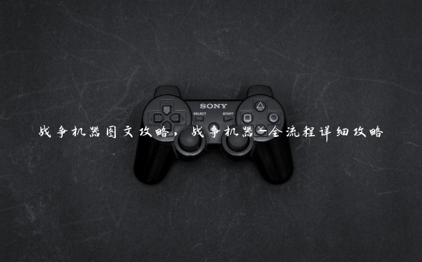 战争机器图文攻略，战争机器-全流程详细攻略