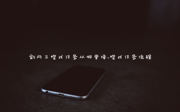 剑网三橙戒任务从哪里接_橙戒任务流程