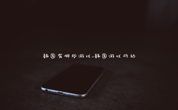 韩国有哪些游戏_韩国游戏网站