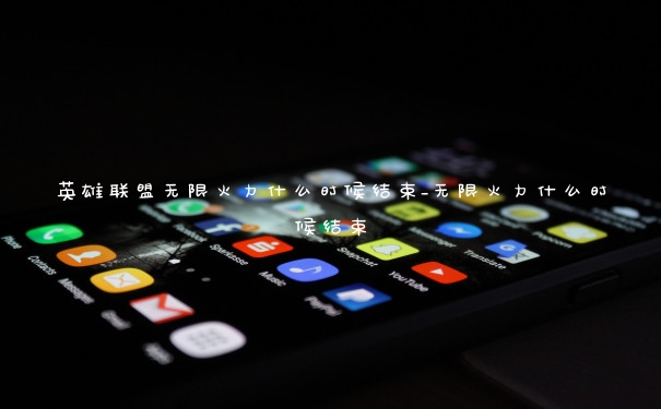 英雄联盟无限火力什么时候结束_无限火力什么时候结束