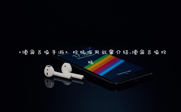 《使命召唤手游》枪托作用效果介绍_使命召唤枪托