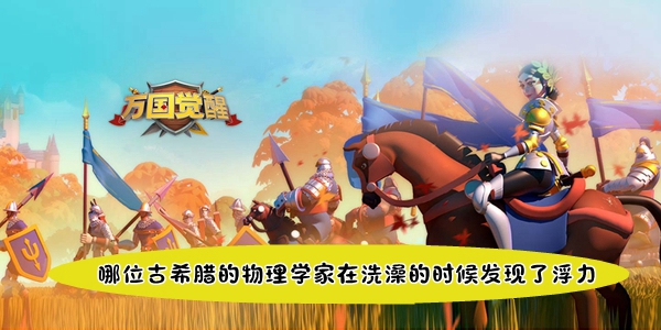 万国觉醒国士无双哪位古希腊的物理学家在洗澡的时候发现了浮力答案