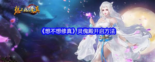 想不想修真灵傀殿  想不想修真灵傀殿开启方法介绍