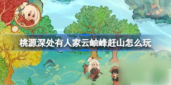 桃源深处有人家云岫峰 桃源深处有人家云岫峰赶山玩法介绍