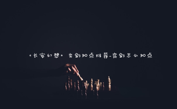 《长安幻想》奕剑加点推荐_弈剑怎么加点