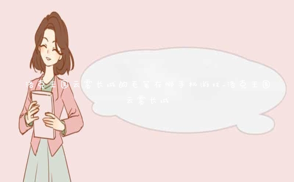 洛克王国云雾长城的毛笔在哪手机游戏_洛克王国云雾长城