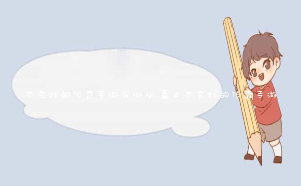 不充钱的传奇手游有哪些_真正不充钱的传奇手游