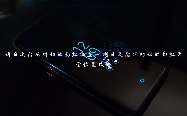 明日之后不对劲的彩虹位置,明日之后不对劲的彩虹天堂位置攻略 明日之后不对劲的彩虹位置,明日之后不对劲的彩虹天堂位置攻略
